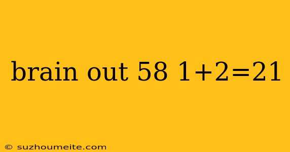 Brain Out 58 1+2=21