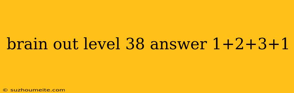 Brain Out Level 38 Answer 1+2+3+1