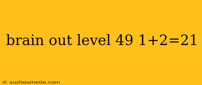 Brain Out Level 49 1+2=21