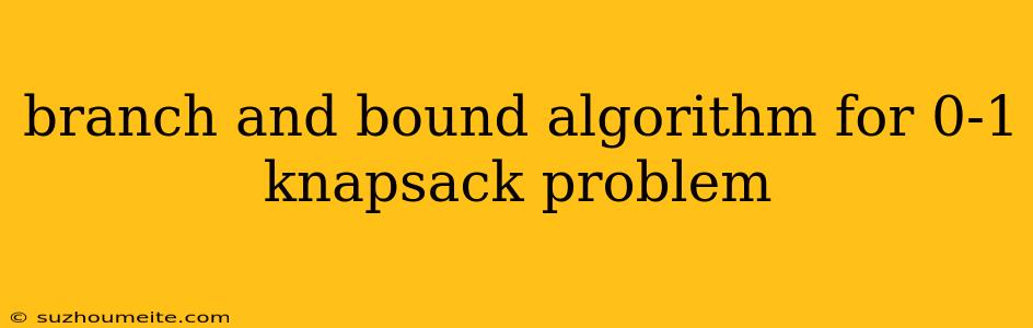 Branch And Bound Algorithm For 0-1 Knapsack Problem