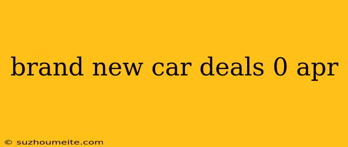 Brand New Car Deals 0 Apr