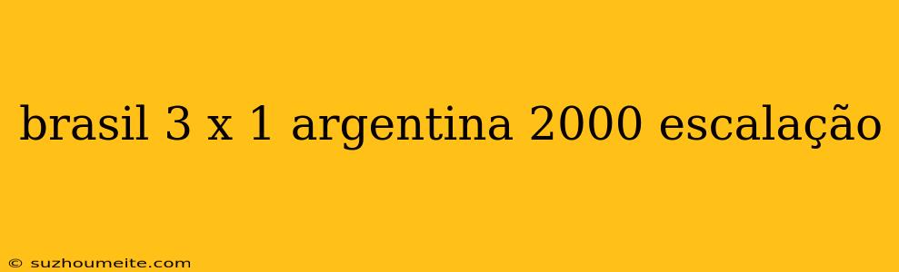 Brasil 3 X 1 Argentina 2000 Escalação