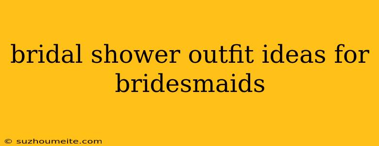 Bridal Shower Outfit Ideas For Bridesmaids