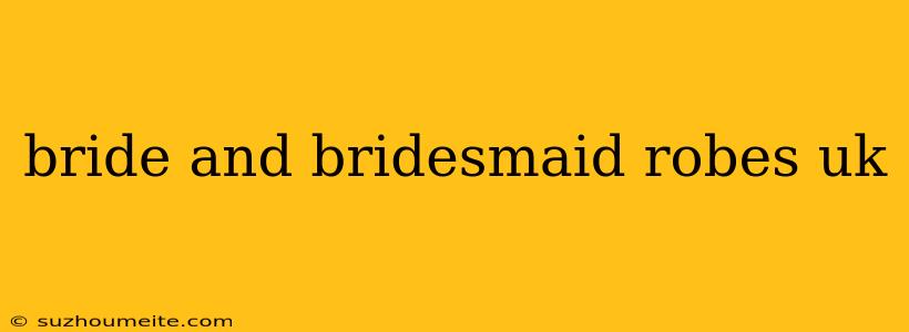 Bride And Bridesmaid Robes Uk