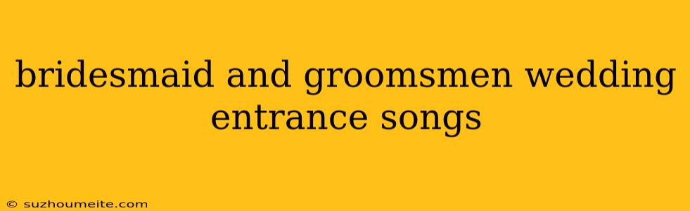 Bridesmaid And Groomsmen Wedding Entrance Songs