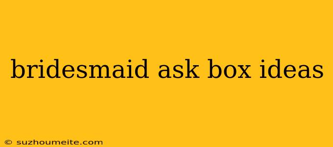 Bridesmaid Ask Box Ideas