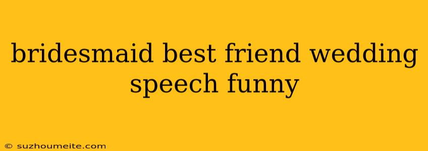 Bridesmaid Best Friend Wedding Speech Funny