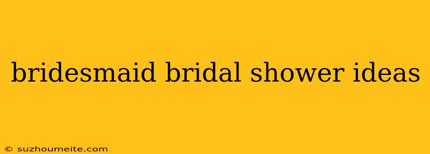 Bridesmaid Bridal Shower Ideas