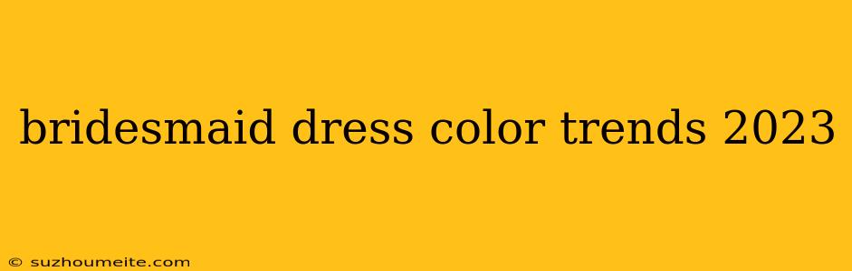 Bridesmaid Dress Color Trends 2023