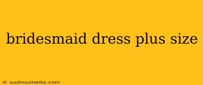 Bridesmaid Dress Plus Size