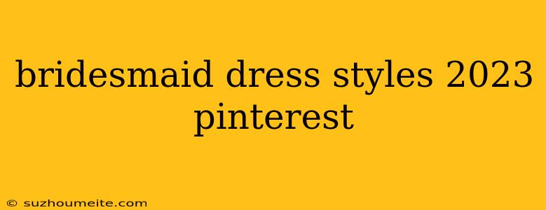 Bridesmaid Dress Styles 2023 Pinterest