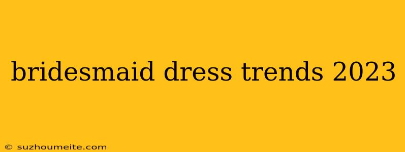 Bridesmaid Dress Trends 2023