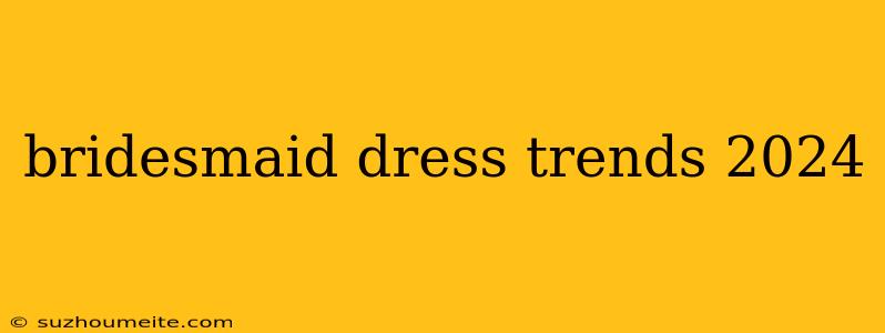 Bridesmaid Dress Trends 2024