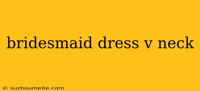 Bridesmaid Dress V Neck