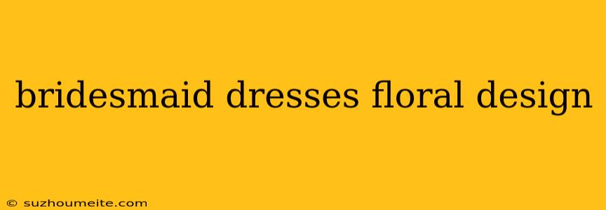 Bridesmaid Dresses Floral Design