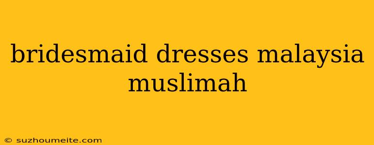 Bridesmaid Dresses Malaysia Muslimah