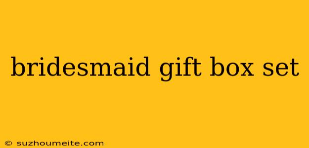 Bridesmaid Gift Box Set