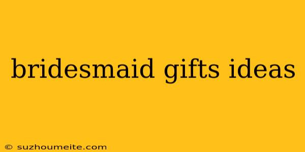 Bridesmaid Gifts Ideas