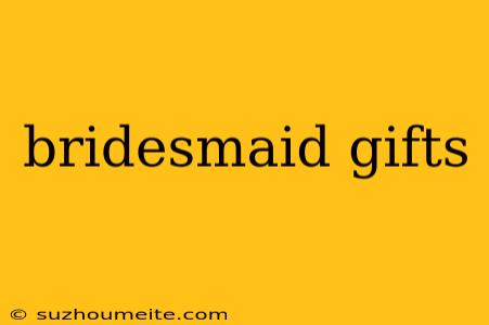 Bridesmaid Gifts