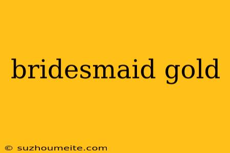 Bridesmaid Gold