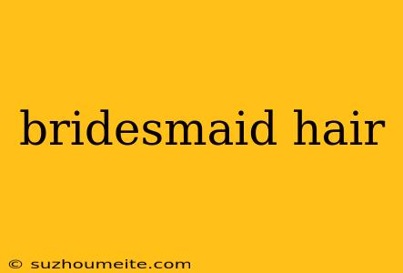 Bridesmaid Hair