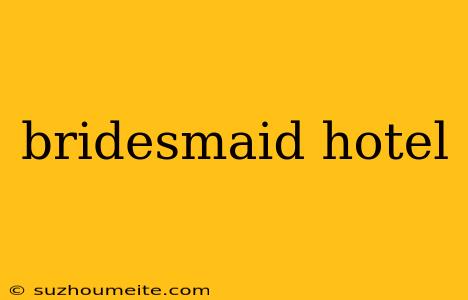 Bridesmaid Hotel