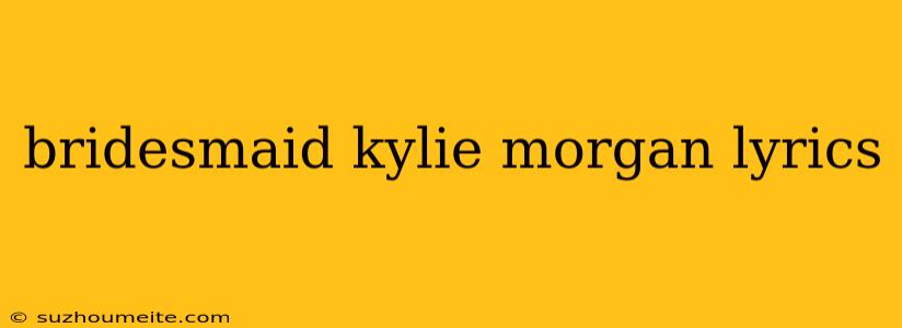 Bridesmaid Kylie Morgan Lyrics