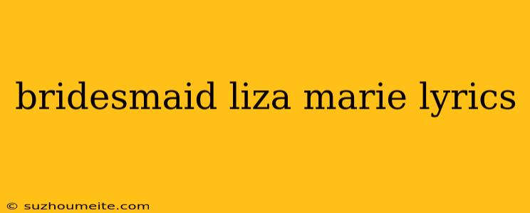 Bridesmaid Liza Marie Lyrics