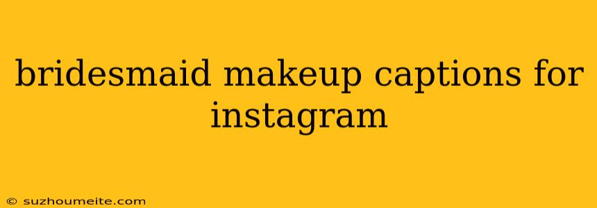 Bridesmaid Makeup Captions For Instagram