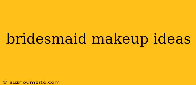 Bridesmaid Makeup Ideas