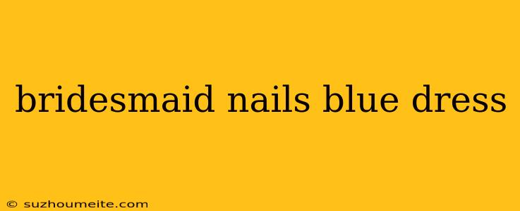 Bridesmaid Nails Blue Dress