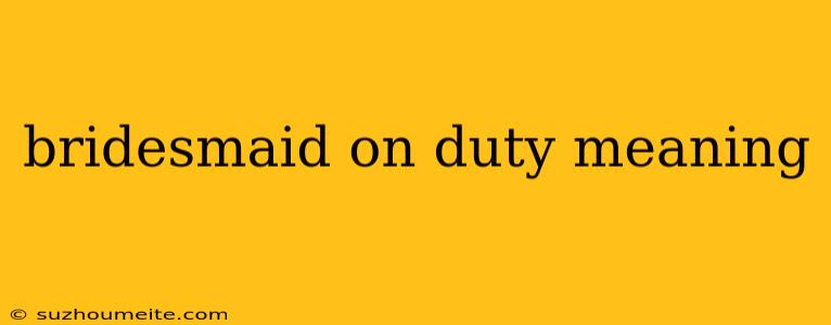 Bridesmaid On Duty Meaning