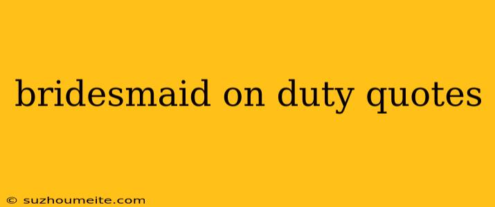 Bridesmaid On Duty Quotes