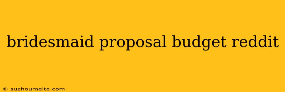 Bridesmaid Proposal Budget Reddit