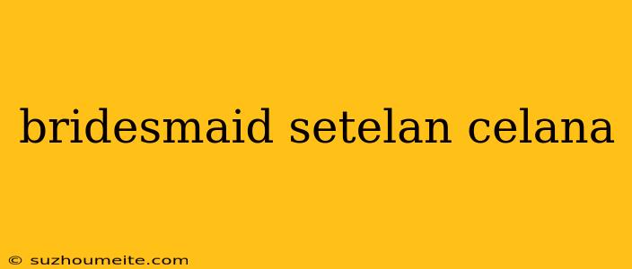 Bridesmaid Setelan Celana