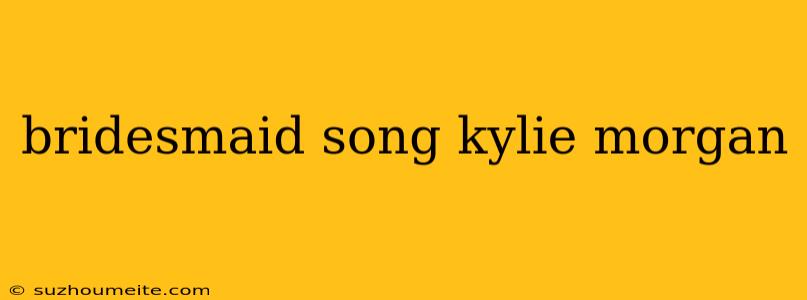 Bridesmaid Song Kylie Morgan