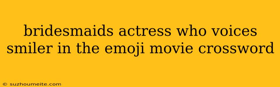 Bridesmaids Actress Who Voices Smiler In The Emoji Movie Crossword