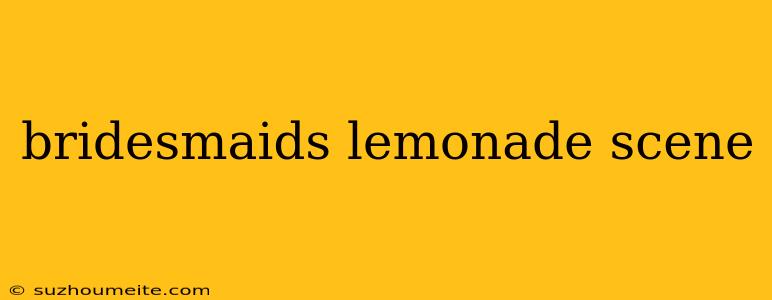 Bridesmaids Lemonade Scene