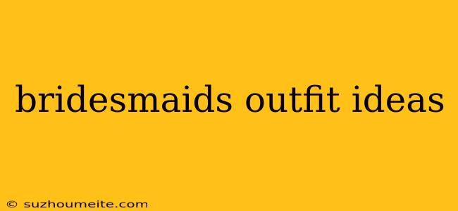 Bridesmaids Outfit Ideas