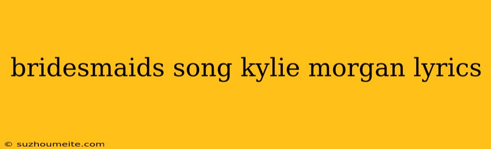 Bridesmaids Song Kylie Morgan Lyrics