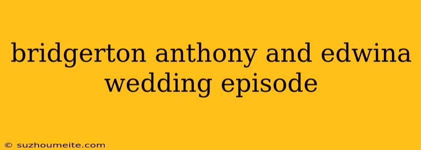 Bridgerton Anthony And Edwina Wedding Episode