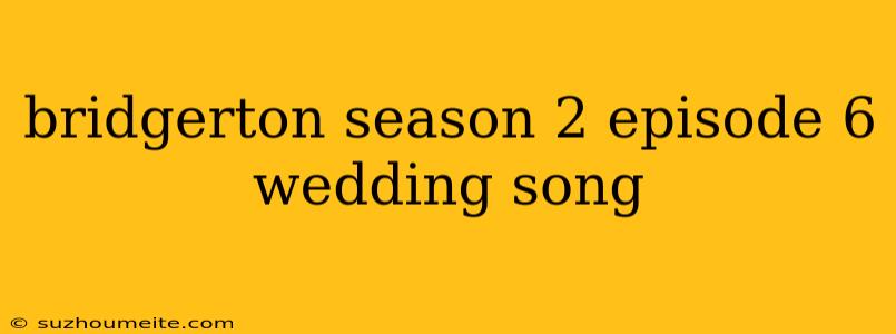 Bridgerton Season 2 Episode 6 Wedding Song