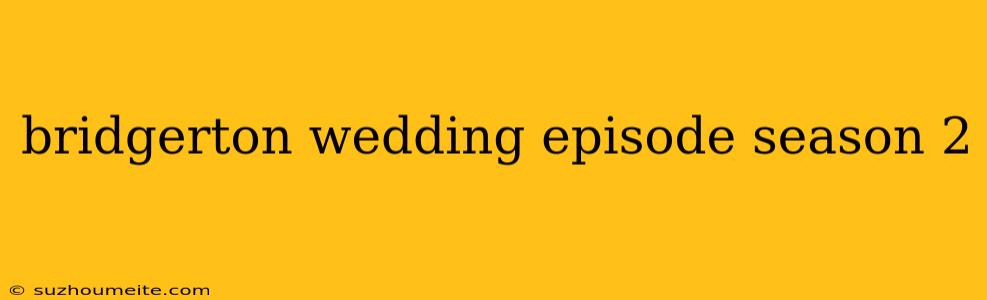 Bridgerton Wedding Episode Season 2