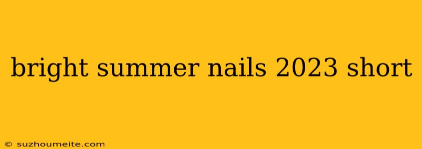 Bright Summer Nails 2023 Short