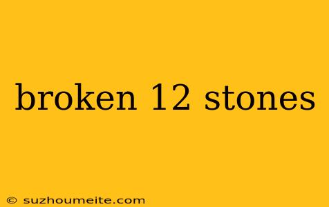 Broken 12 Stones