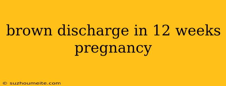 Brown Discharge In 12 Weeks Pregnancy