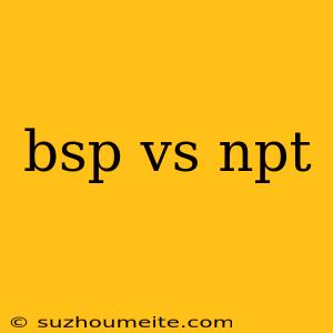 Bsp Vs Npt