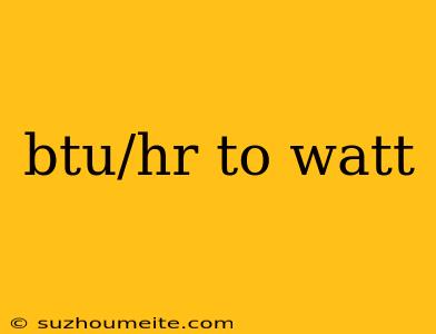 Btu/hr To Watt