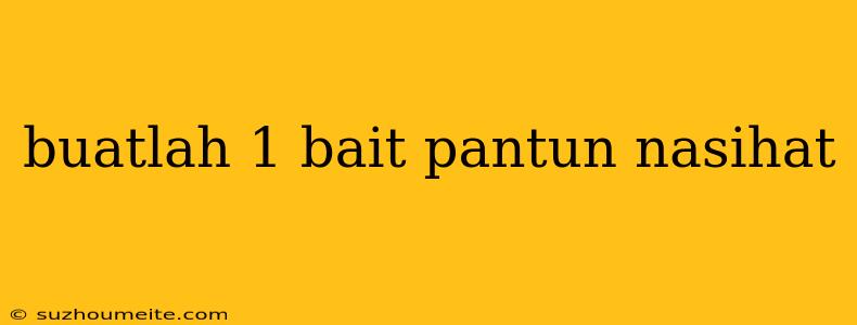 Buatlah 1 Bait Pantun Nasihat