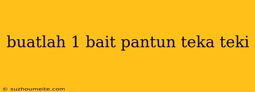 Buatlah 1 Bait Pantun Teka Teki